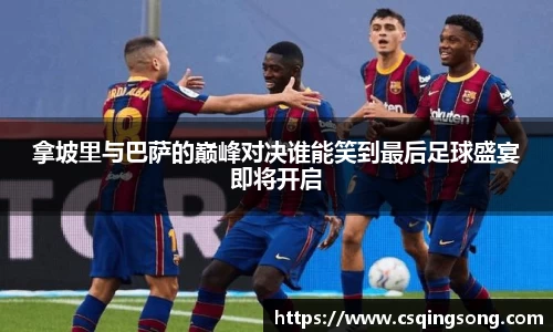 拿坡里与巴萨的巅峰对决谁能笑到最后足球盛宴即将开启