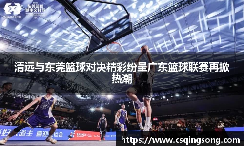 清远与东莞篮球对决精彩纷呈广东篮球联赛再掀热潮