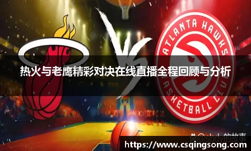 热火与老鹰精彩对决在线直播全程回顾与分析