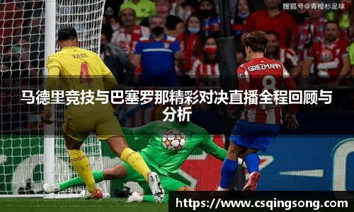 马德里竞技与巴塞罗那精彩对决直播全程回顾与分析