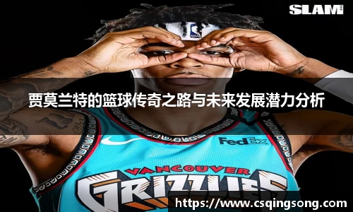 贾莫兰特的篮球传奇之路与未来发展潜力分析