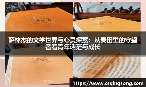 萨林杰的文学世界与心灵探索：从麦田里的守望者看青年迷茫与成长