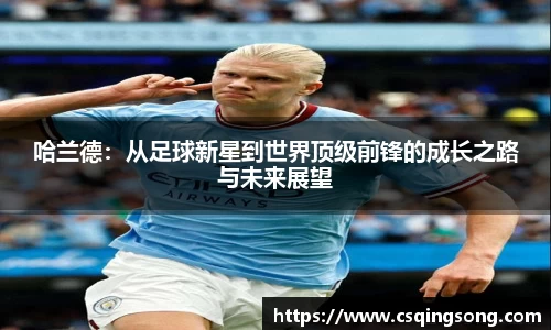 哈兰德：从足球新星到世界顶级前锋的成长之路与未来展望