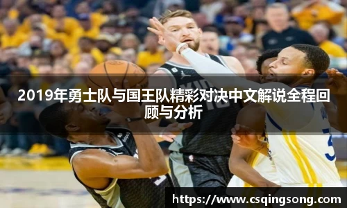 2019年勇士队与国王队精彩对决中文解说全程回顾与分析